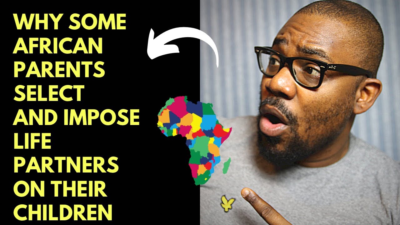 WHY SOME AFRICAN PARENTS SELECT  AND IMPOSE  LIFE PARTNERS  ON THEIR CHILDREN