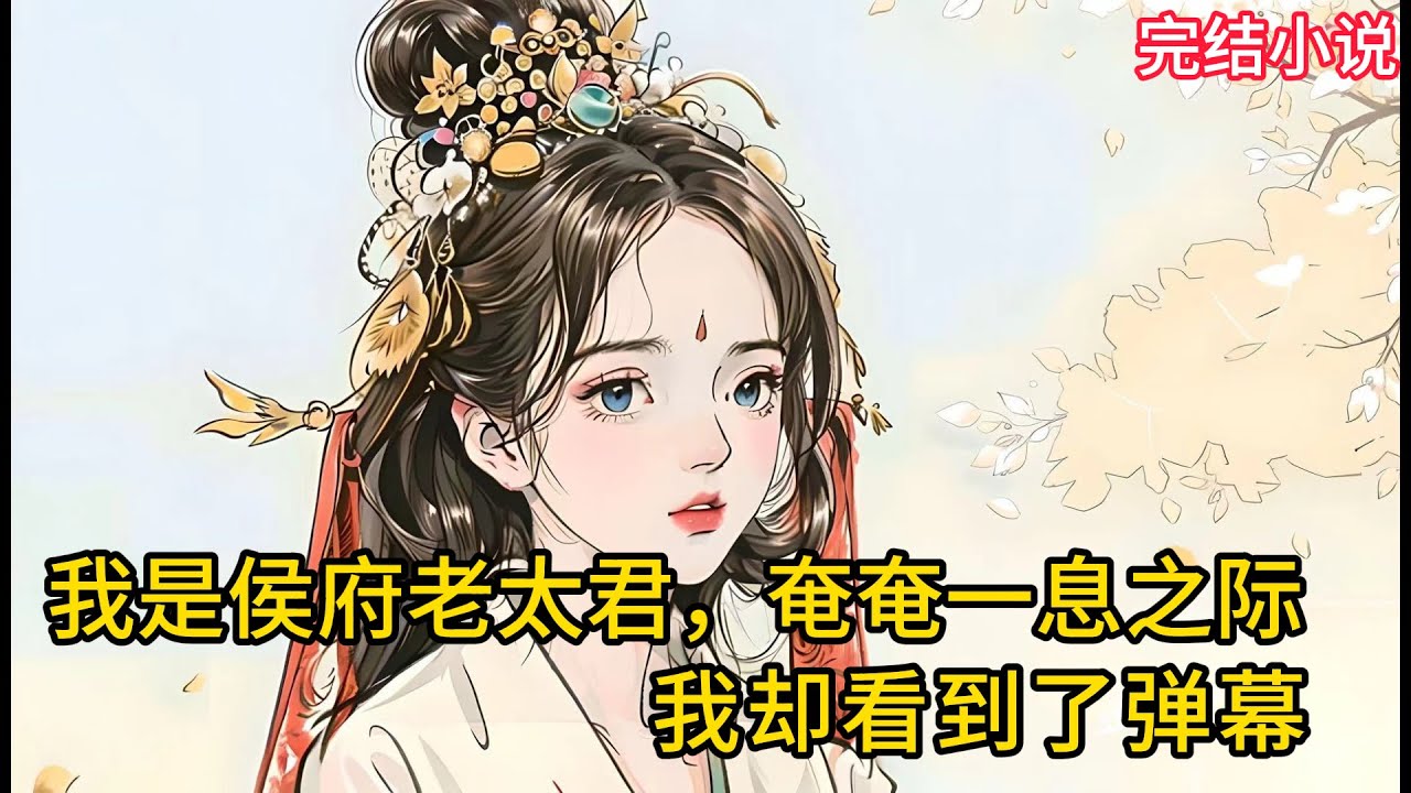 【一口氣看完 】我是侯府老太君，奄奄⼀息之际，我却看到了弹幕......