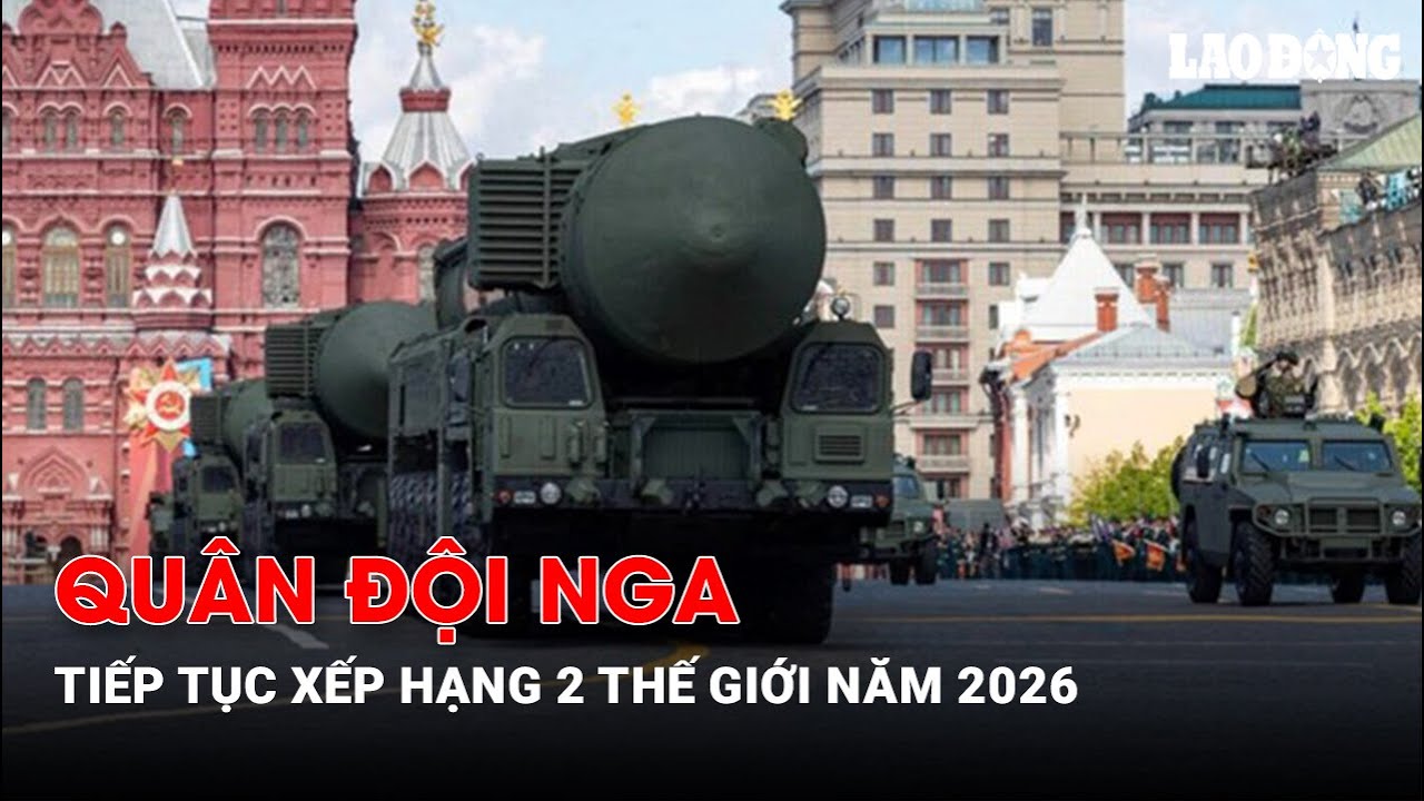 Quân đội Nga tiếp tục xếp hạng 2 thế giới năm 2026 | Báo Lao Động