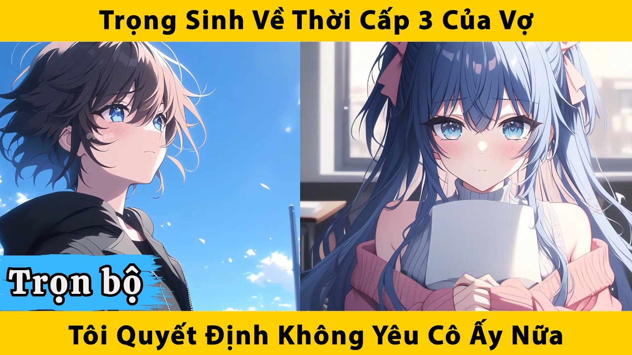 Trọn bộ | Trọng sinh về thời cấp 3 của vợ tôi quyết định không yêu cô ấy nữa
