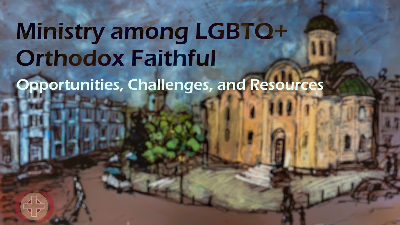 Ministry among LGBTQ+ Orthodox Faithful: Opportunities, Challenges, and Resources