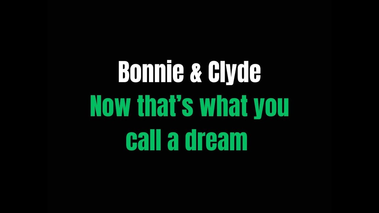 Now that's what you call a dream Bonnie & Clyde  lyrics