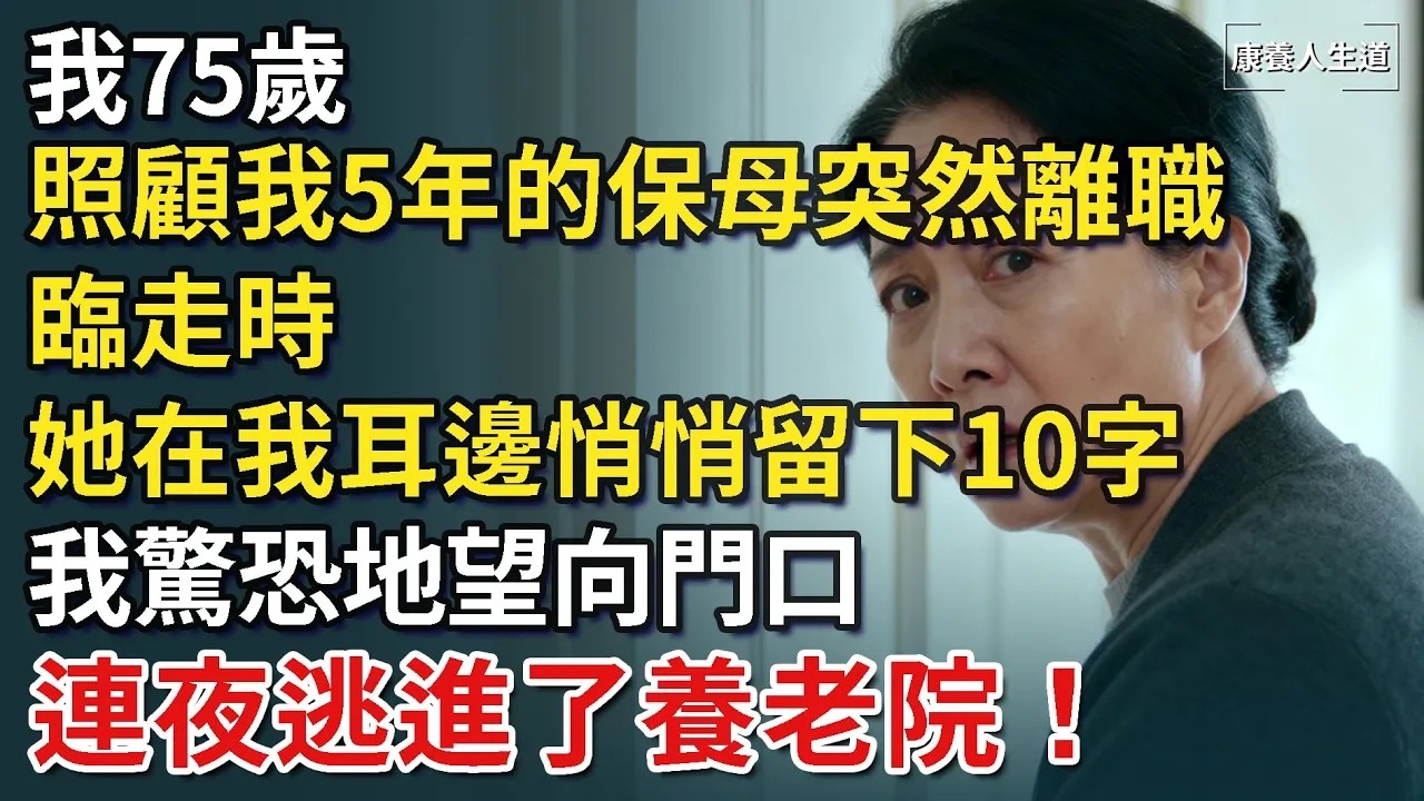 我75歲，照顧我5年的保母突然離職，臨走時，她在我耳邊悄悄留下10字，我驚恐地望向門口，連夜逃進了養老院！​【康養人生道】 #康養人生道 #上了年紀該明白的事 #養老 #聰明老人 #長壽秘密 #延壽