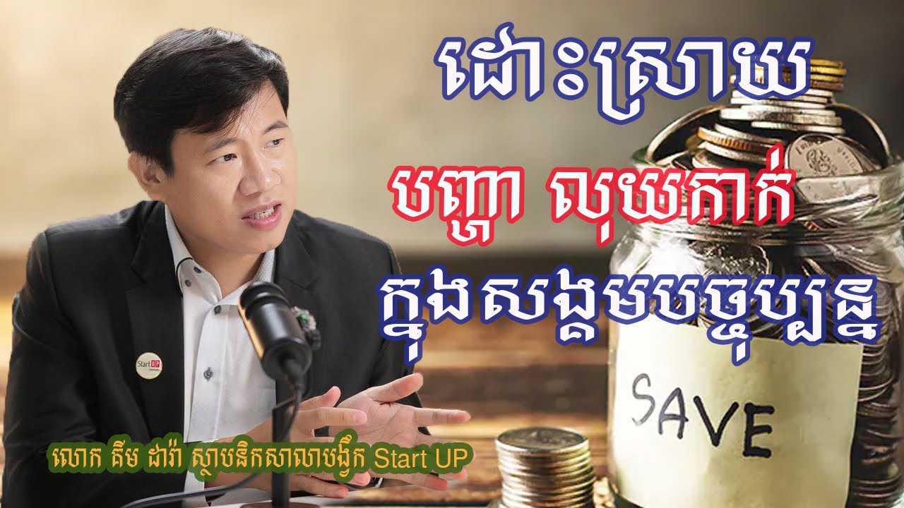 ចំណេះដឹងហិរញ្ញវត្ថុ ពិសេសបញ្ហាលុយកាក់ ក្នុងសង្គមបច្ចុប្បន្ន | លោក គីម ដារ៉ា ស្ថាបនិកសាលាStart Up