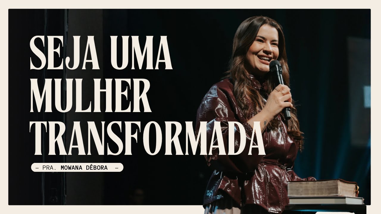 Seja uma mulher transformada. | Pra.Mowana Débora