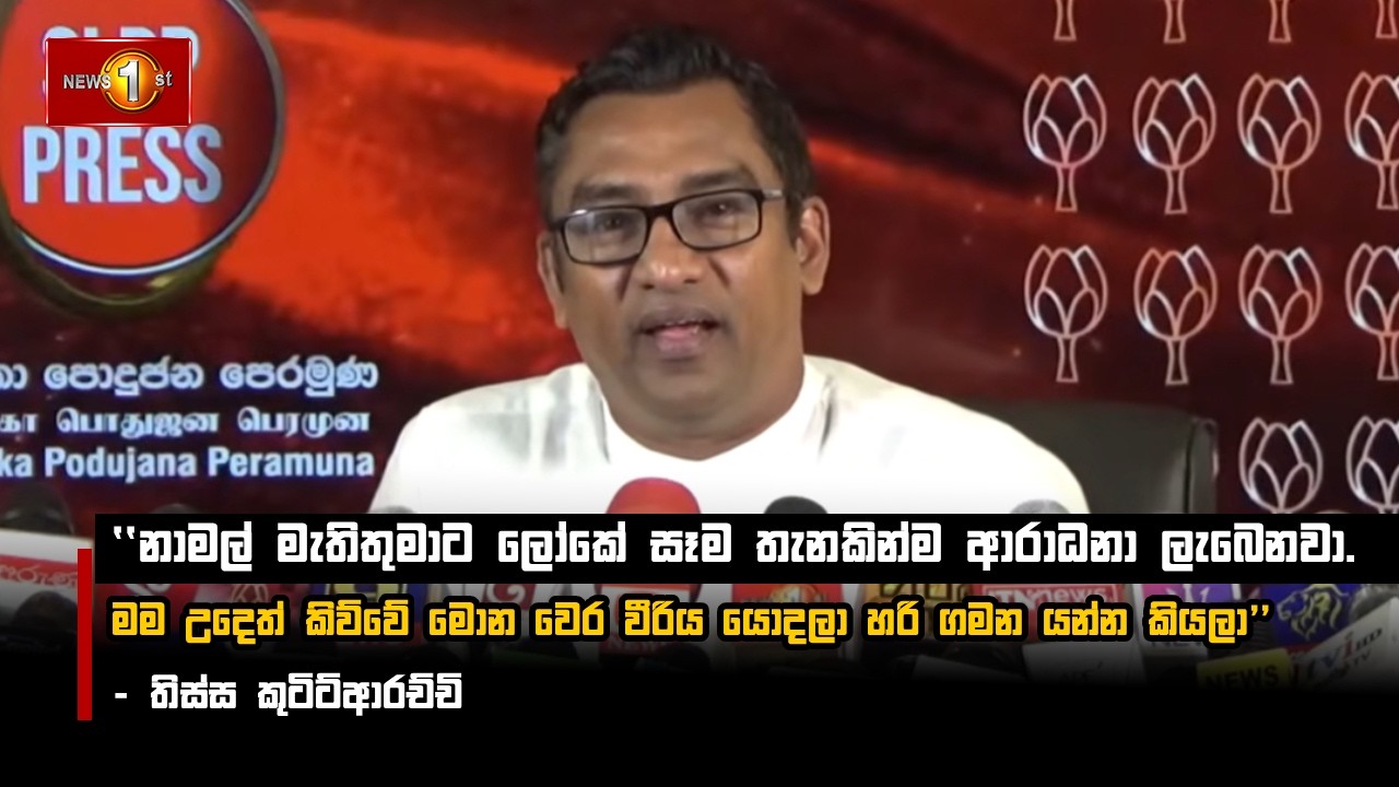 නාමල් මැතිතුමාට ලෝකේ සෑම තැනකින්ම ආරාධනා ලැබෙනවා. - තිස්ස කුටිට්ආරච්චි