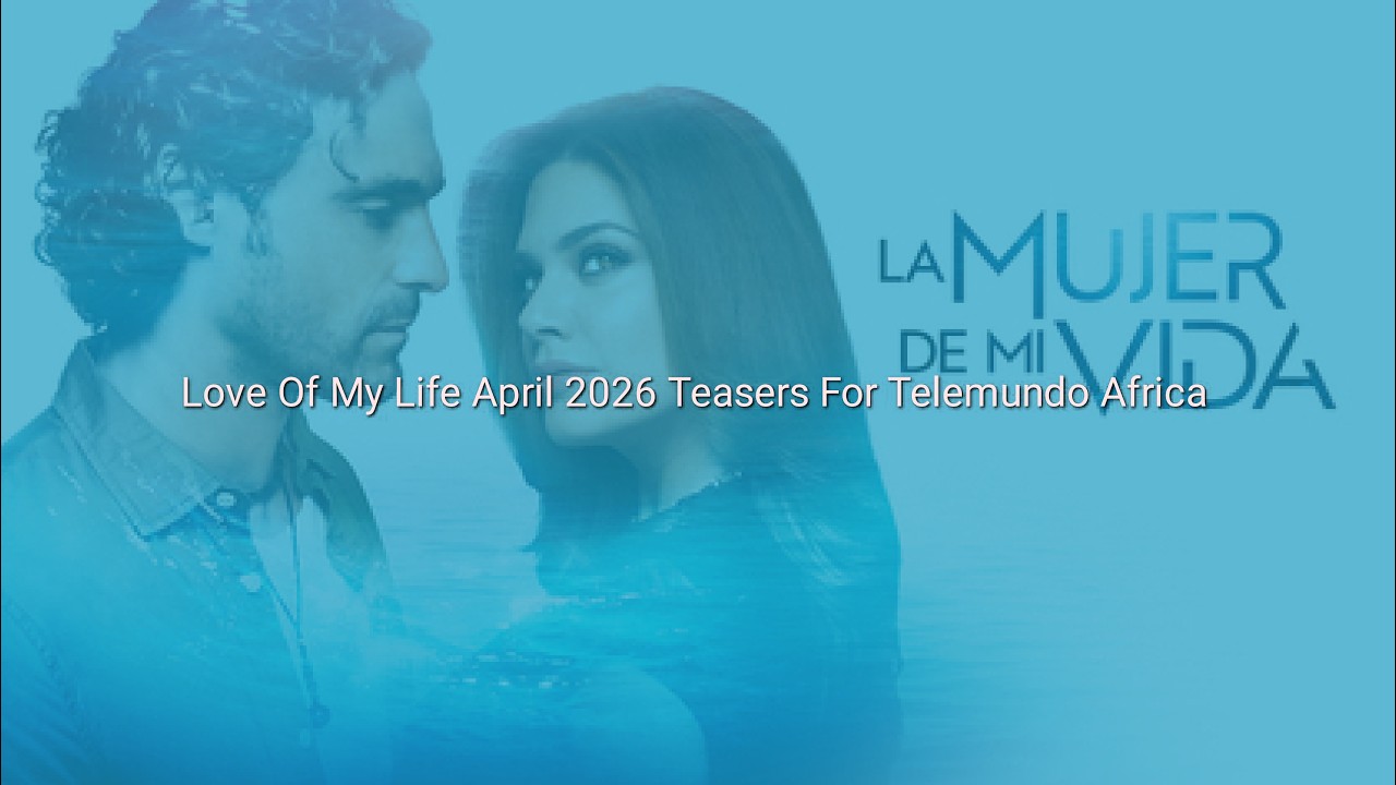 Love Of My Life April 2026 Teasers For #Telemundo Africa