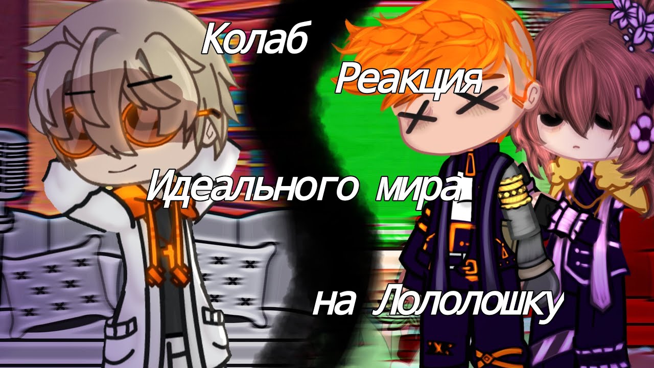 Реакция Идеального мира на Лололошку [Колаб] [Gacha club]
