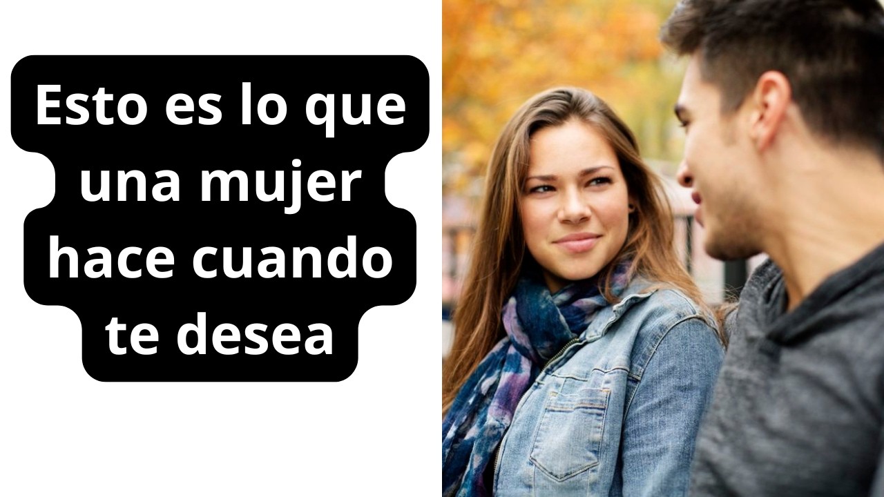 Esto es lo que una mujer hace cuando te desea