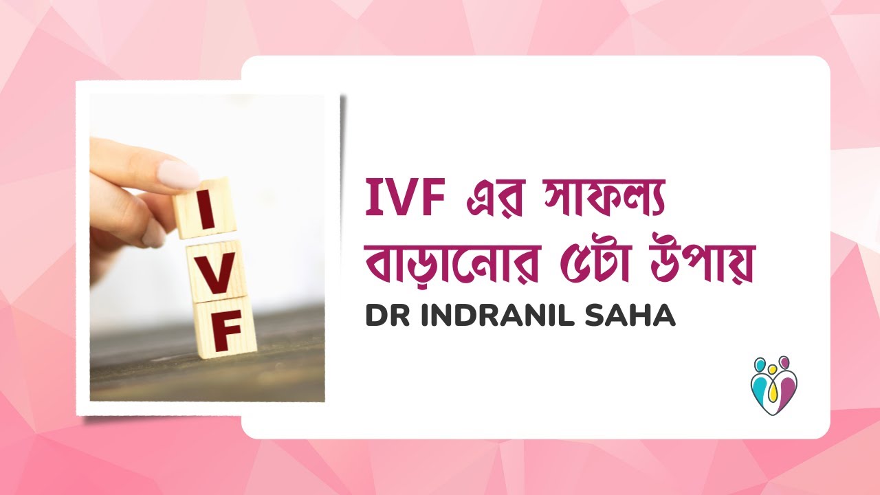 IVF এর সাফল্য বাড়ানোর ৫টা উপায় | Dr Indranil Saha