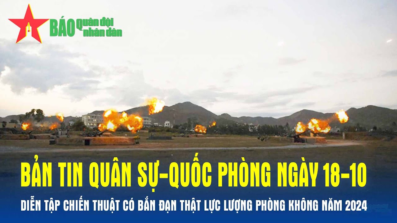 Bản tin QS-QP ngày 18-10: Diễn tập chiến thuật có bắn đạn thật lực lượng phòng không năm 2024