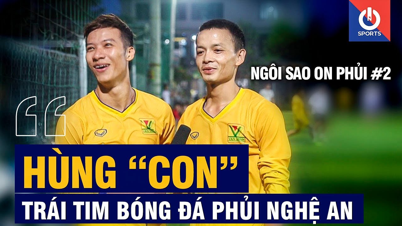 NGÔI SAO ON PHỦI #2 | Hùng Con - Trái tim bóng đá phủi Nghệ An