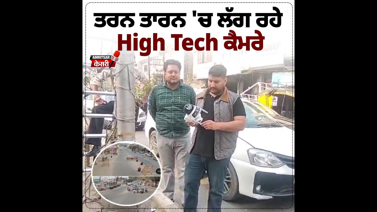 High Tech ਕੈਮਰਿਆਂ ਦੀ ਨਜ਼ਰ ਤੋਂ ਹੁਣ ਨਹੀਂ ਬੱਚ ਸਕਣਗੇ ਅਪਰਾਧੀ, ਤਰਨ ਤਾਰਨ 'ਚ ਗਏ ਜਾ ਰਹੇ 60 ਕੈਮਰੇ