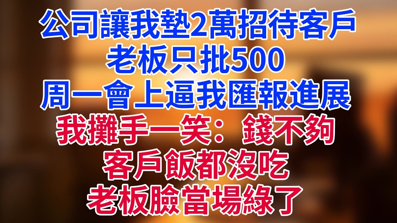 公司讓墊2萬招待客戶，老板只批500。周一會上逼我匯報進展，我攤手一笑：錢不夠，客戶飯都沒吃，老板臉當場綠了#為人處世#生活經驗#情感故事#职场
