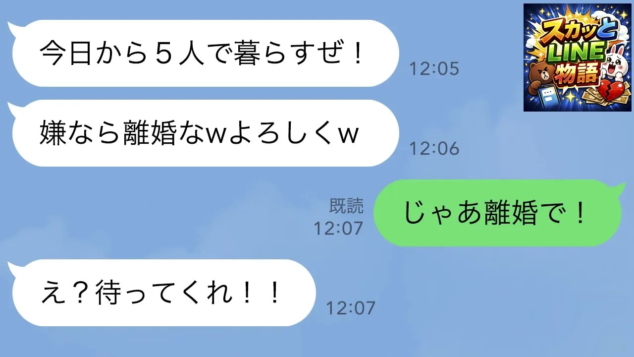 【LINE】突然、義両親と義妹を家に連れて来た夫「今日から5人で同居！嫌なら離婚なｗ」義家族「よろしくｗ」→私「じゃあ離婚で！」夫「え？待ってくれ！！」【スカッと】
