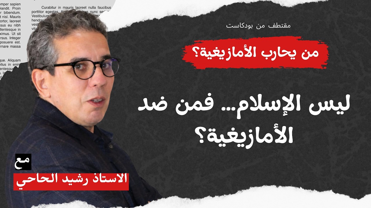 هل الأمازيغية ضد الإسلام؟ الاستاذ رشيد الحاحي يحسم الجدل ويكشف أصل الصراع