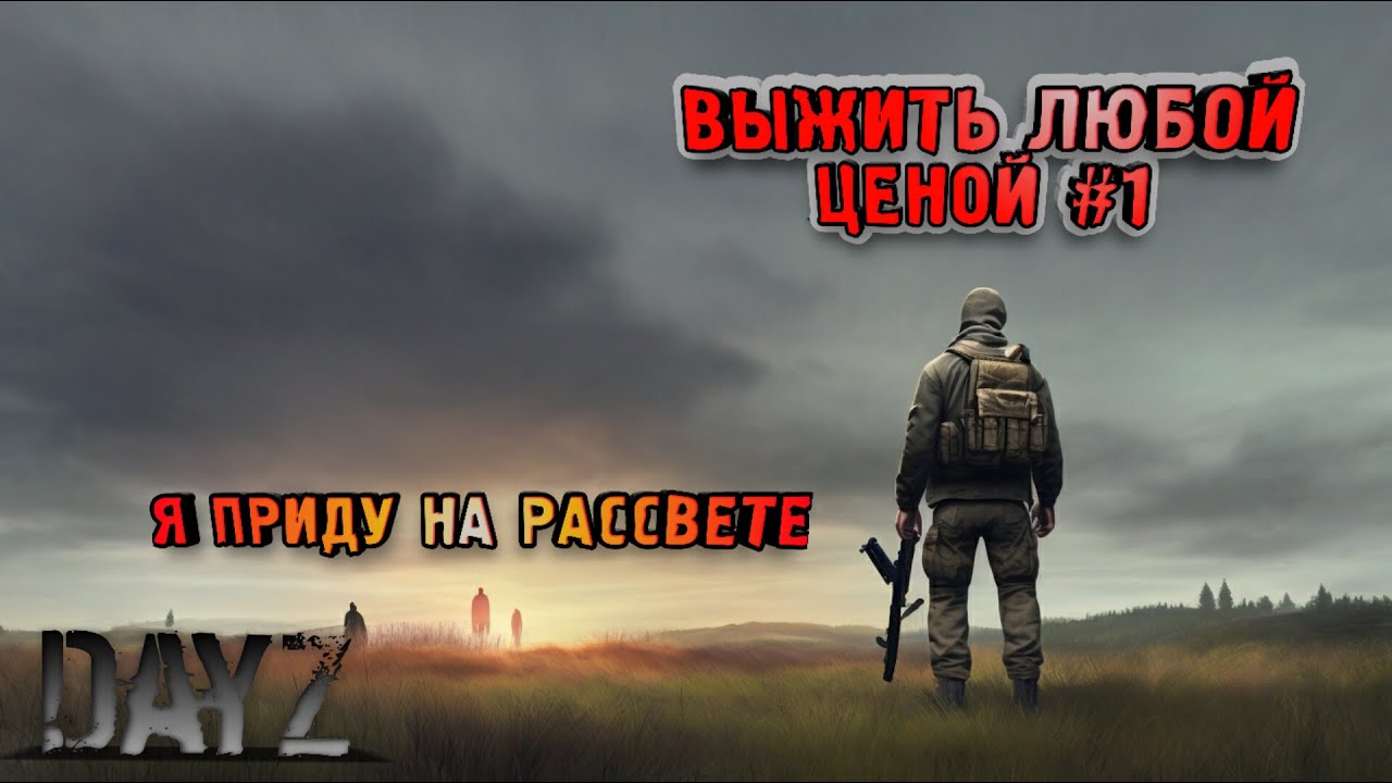 DayZ Я приду на рассвете. ВЫЖИТЬ ЛЮБОЙ ЦЕНОЙ #1 ВЫЖИВАНИЕ С НУЛЯ, ХАРДКОР