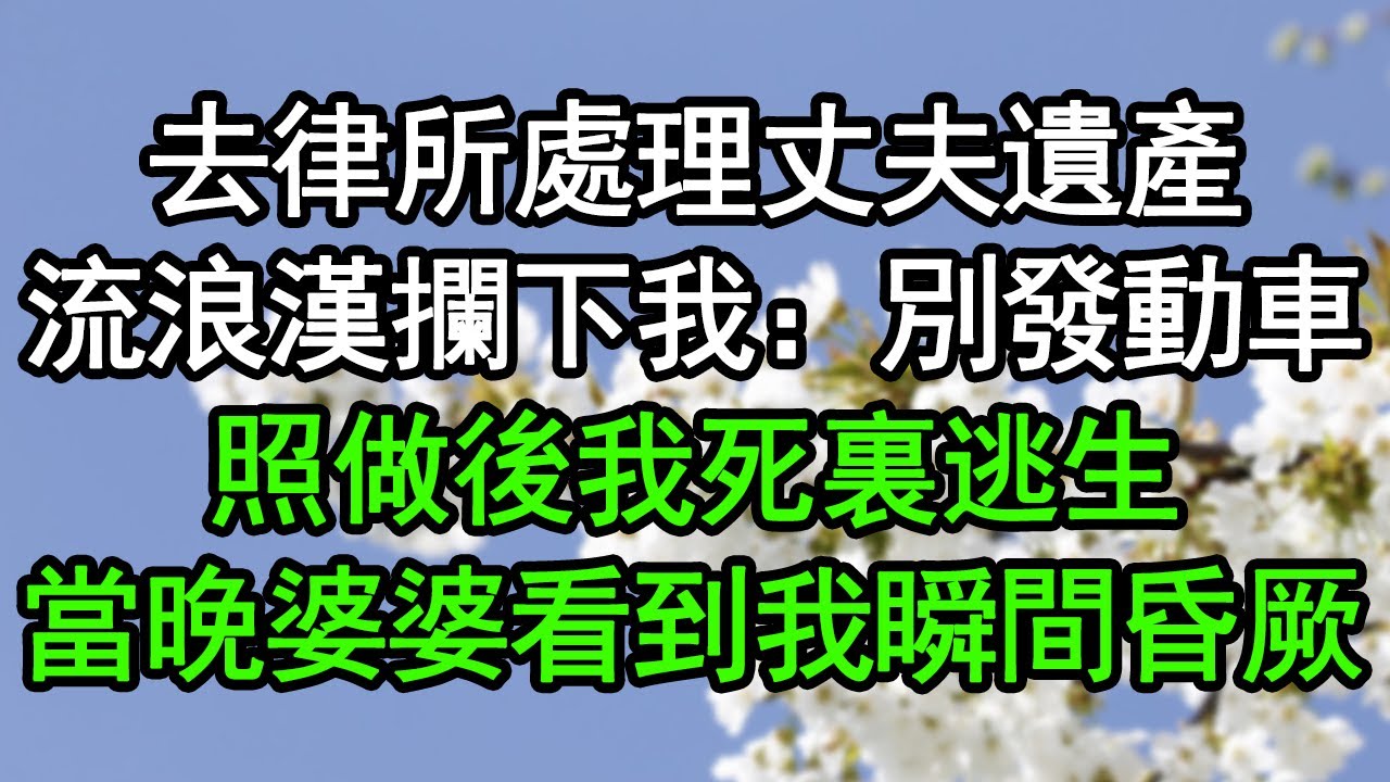 去律所處理丈夫遺產，流浪漢攔下我：別發動車！照做後我死裏逃生，當晚婆婆看到我瞬間昏厥#深夜淺讀 #為人處世 #生活經驗 #情感故事