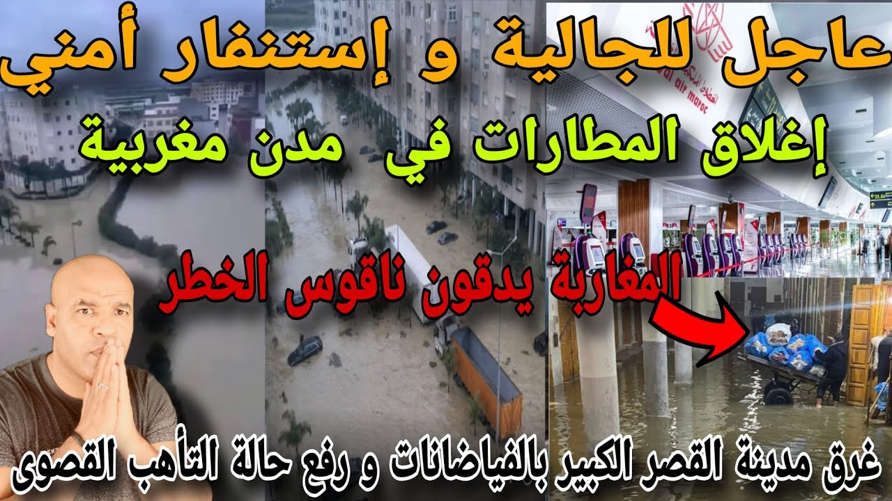 رفع حالة التأهب و إستنفار أمني و إغلاق المطارات بالمغرب و إخلاء مدينة بأكملها بسبب غرقها بالفياضان..