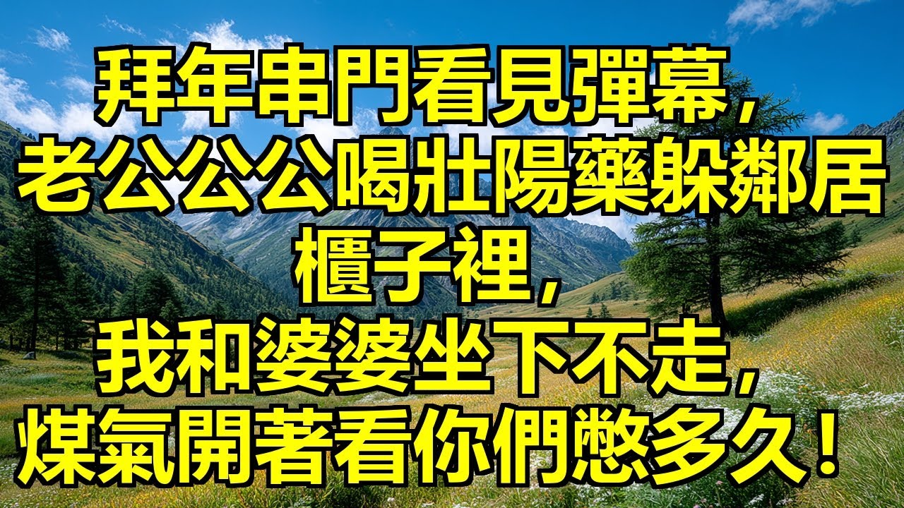 拜年串門突然看見彈幕，老公和公公喝了壯陽藥躲在鄰居廚房櫃子裡，我和婆婆對視一眼秒懂，坐下就不走了，煤氣還開著呢，看你們四個能憋到什麼時候！ #偷情躲櫃子 #彈幕揭真相 #婆媳聯手反擊