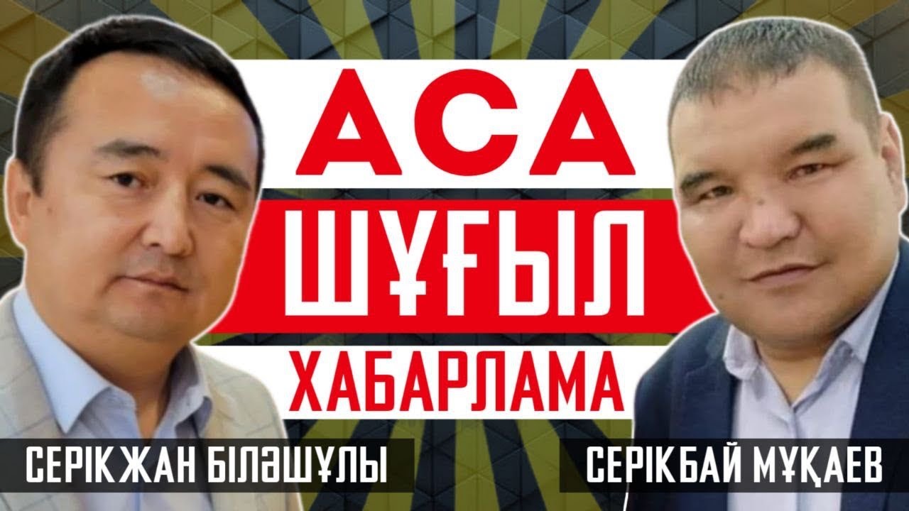 АСА ШҰҒЫЛ ХАБАРЛАМА / СЕРІКЖАН БІЛӘШҰЛЫ- СЕРІКБАЙ МҰҚАЕВ