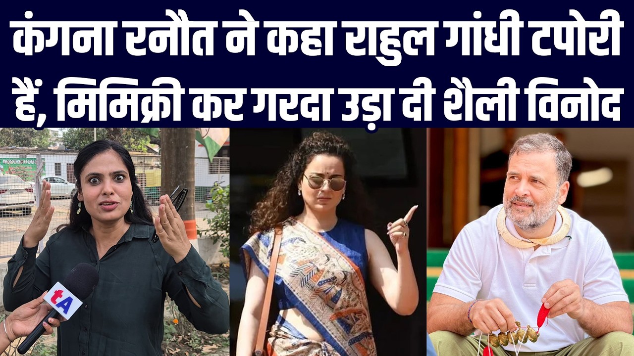 कंगना रनौत ने कहा राहुल गांधी टपोरी हैं, मिमिक्री कर गरदा उड़ा दी शैली विनोद