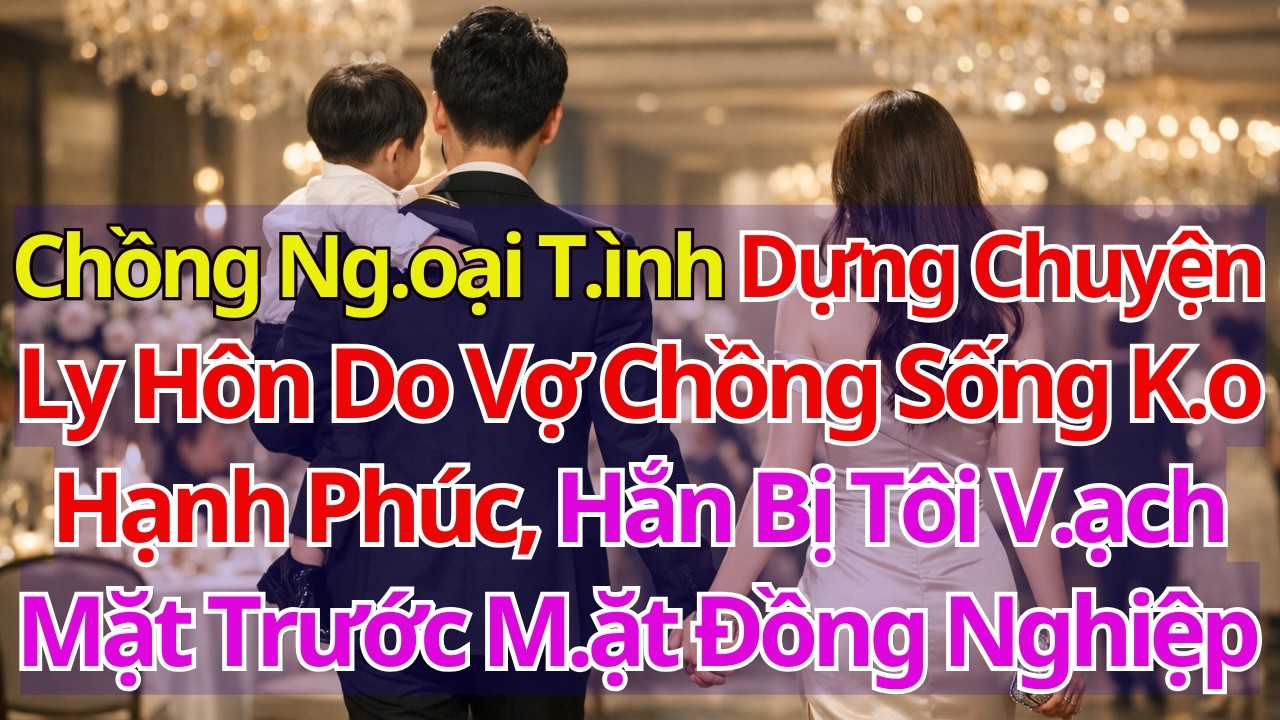 Chồng Ng.oại T.ình Dựng ChuyệnLy Hôn Do Vợ Chồng Sống K.o Hạnh Phúc, Hắn Bị Tôi V.ạch Mặt Cả Công Ty