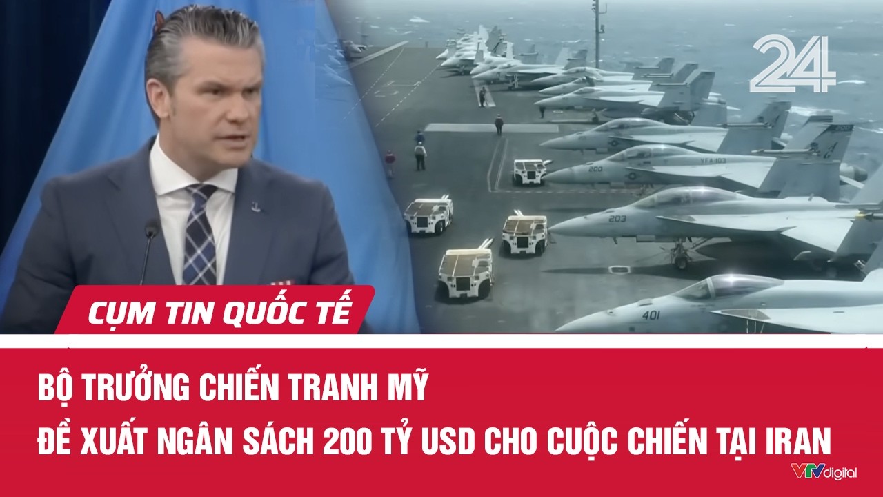 Bộ trưởng Chiến tranh Mỹ đề xuất ngân sách 200 tỷ USD cho cuộc chiến tại Iran | Cụm tin quốc tế