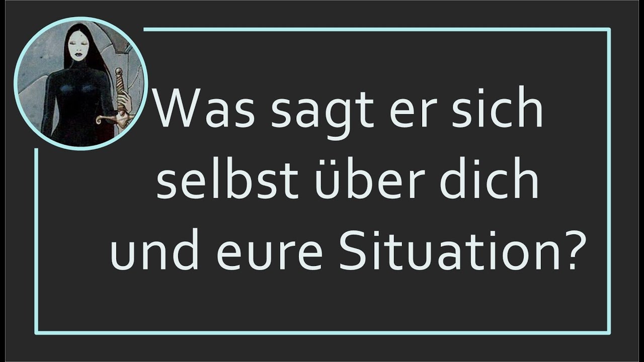 Was sagt er sich selbst über dich und eure Situation?