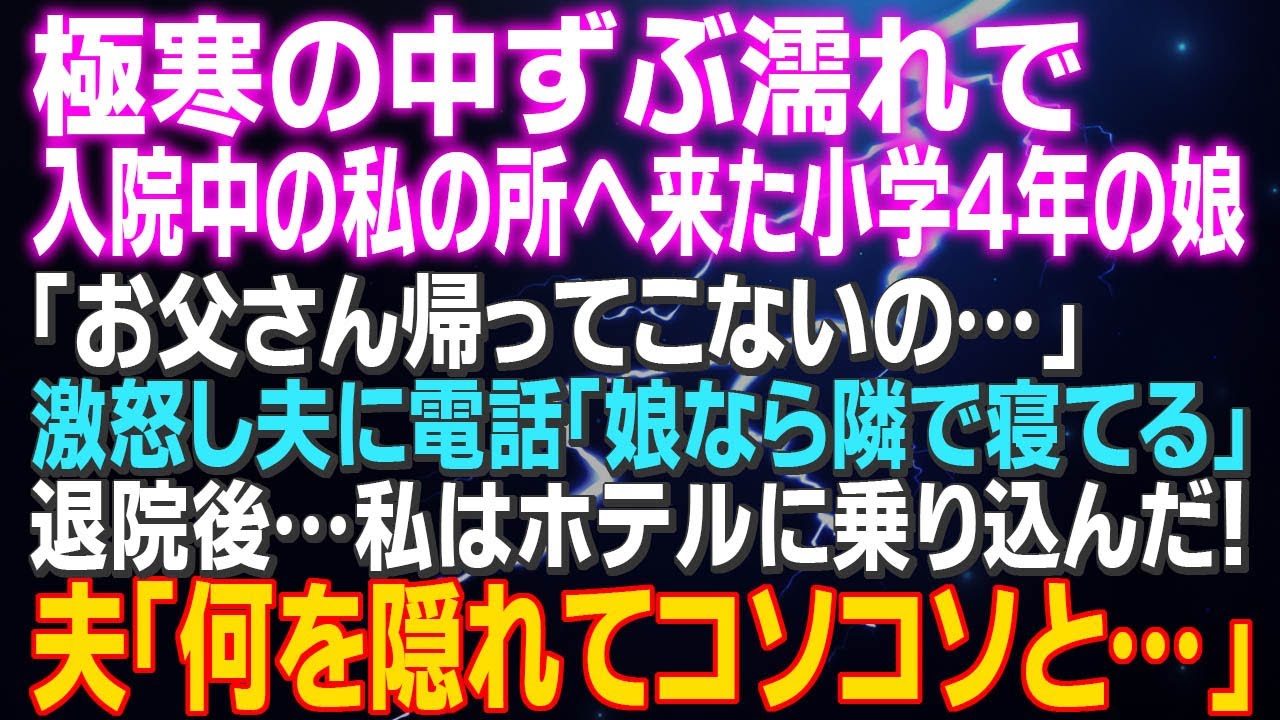 【スカッとする話】極寒の中ずぶ濡れで入院中の私の所へ来た小学４年の娘「お父さん帰ってこないの…」激怒し夫に電話「娘なら隣で寝てる」退院後…私はホテルに乗り込んだ！夫「何を隠れてこそこそと…」