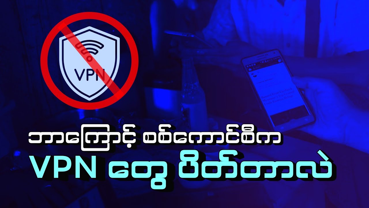 ဘာကြောင့် စစ်ကောင်စီက VPN တွေ ပိတ်တာလဲ ?