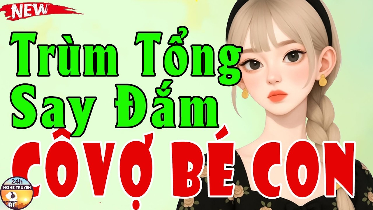 TRÙM TỔNG SAY ĐẮM CÔ VỢ BÉ CON Trọn Bộ - Truyện Ngôn Tình Hay Mới Lạ