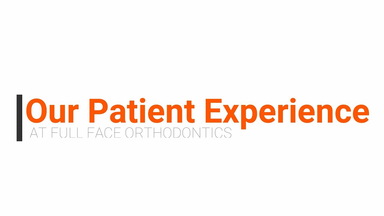Full Face Orthodontics - Our Patient Experience