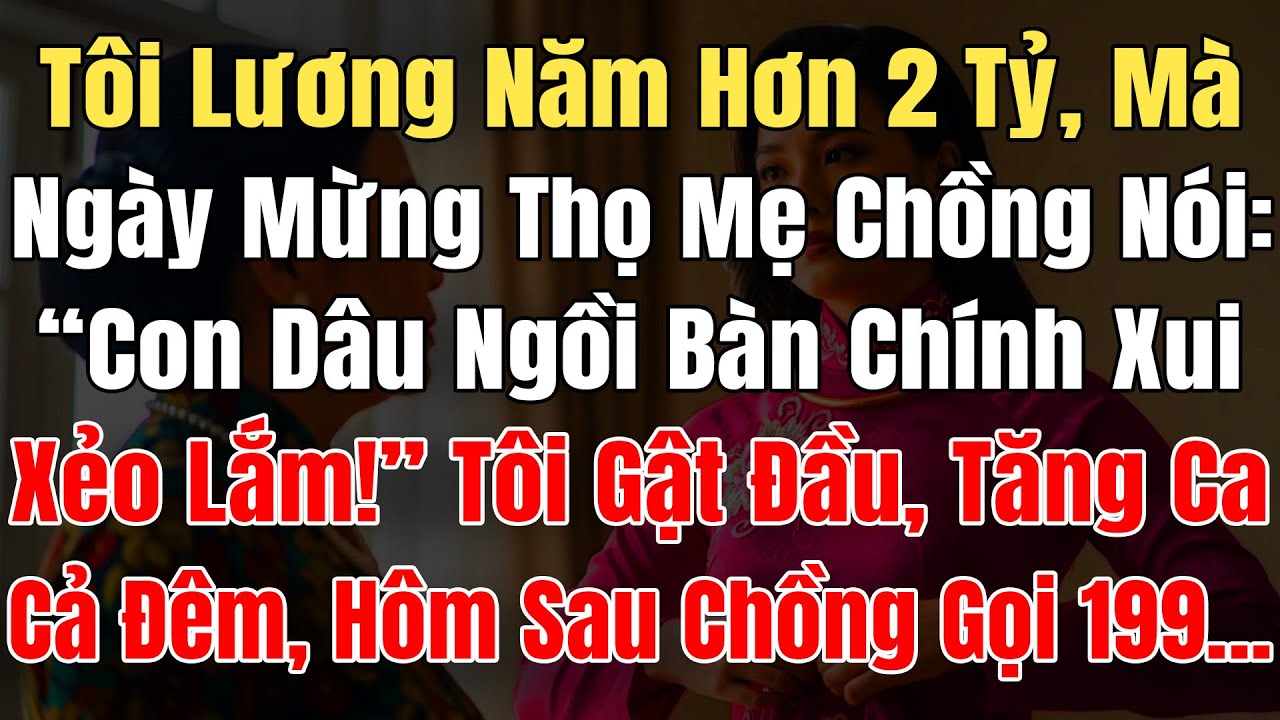 Tôi Lương Năm Hơn 2 Tỷ, Ngày Mừng Thọ Mẹ Chồng Nói “Con Dâu Ngồi Bàn Chính Xui Xẻo Lắm!” Tôi Gật