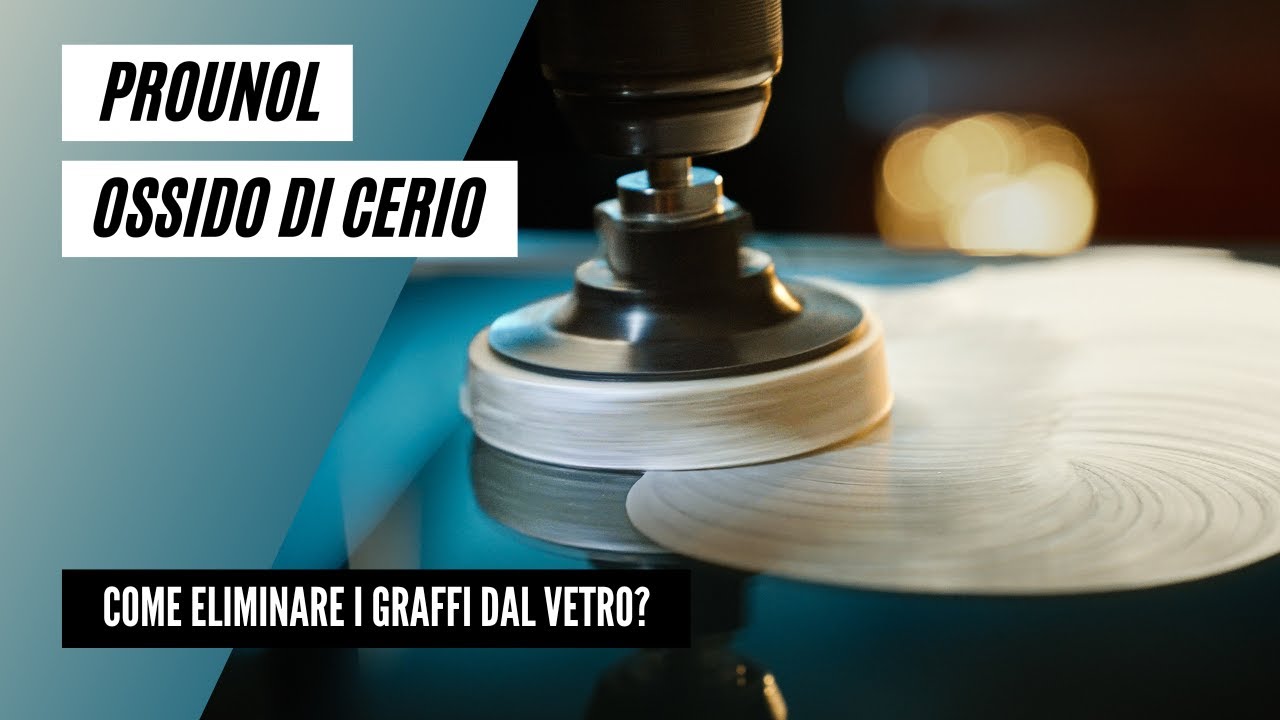 Come eliminare i graffi dal vetro con l'ossido di cerio PROUNOL?
