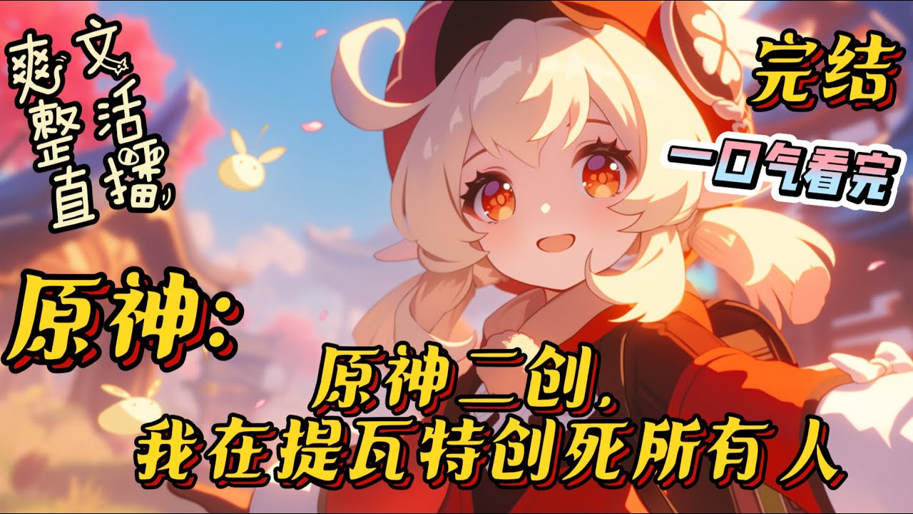 完结《原神二创，我在提瓦特创死所有人》林恩意外穿越提瓦特大陆，解锁二创直播间系统，只要让提瓦特人观看二创视频就能获得系统奖励，解锁更多有趣的道具！#原神 #直播 #有声小说 #二次元 #一口气看完