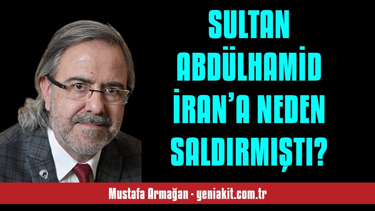 MUSTAFA ARMAĞAN: SULTAN ABDÜLHAMİD İRAN’A NEDEN SALDIRMIŞTI?  - SESLİ KÖŞE YAZISI