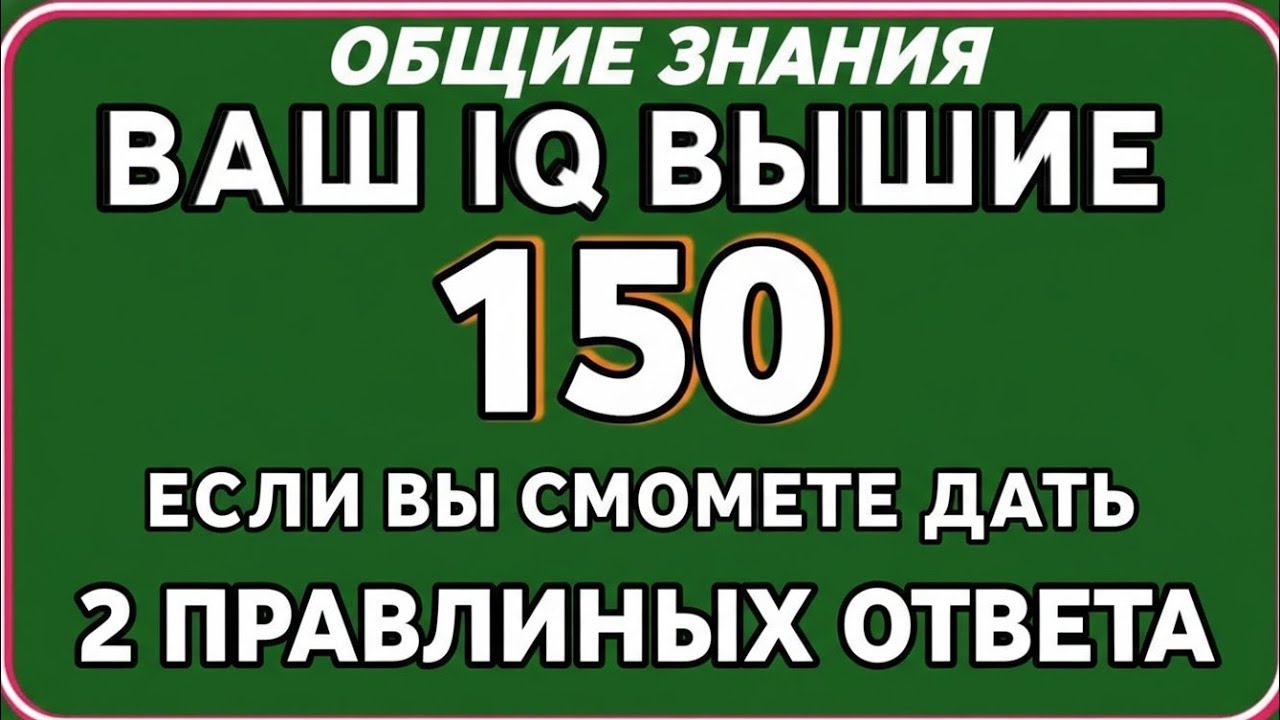 ОБЩИЕ ЗНАНИЯВАШ IQ ВЫШЕ 150ЕСЛИ ВЫ СМОЖЕТЕ ДАТЬ 2 ПРАВИЛЬНЫХ ОТВЕТА