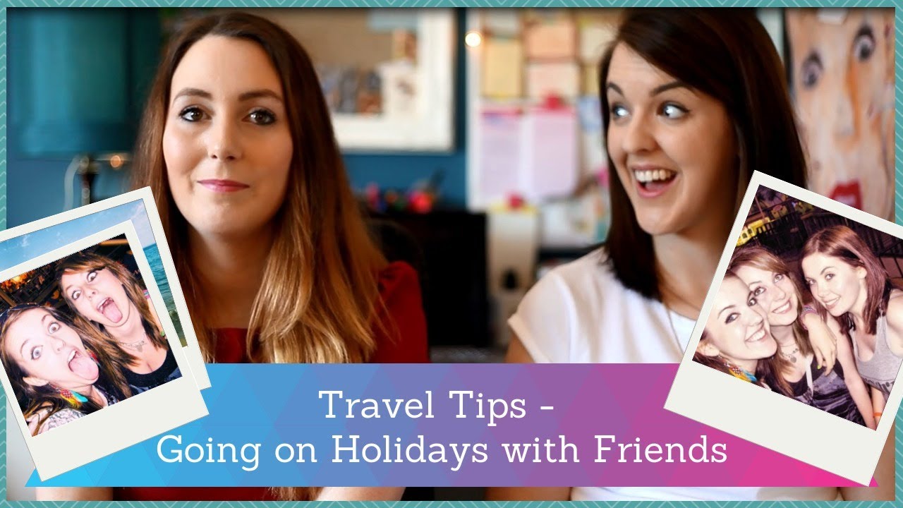 TRAVEL TIPS - Going on Holidays with Friends!