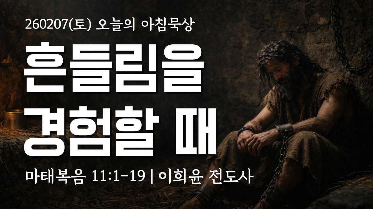 260207(토)-멀티꿈의교회-오늘의 아침묵상-이희윤 전도사(흔들림을 경험할 때 / 마 11:1-19)