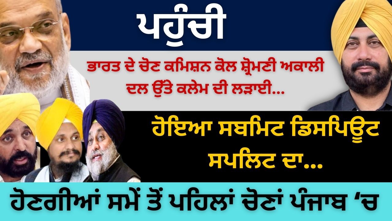ਪਹੁੰਚੀ ਚੋਣ ਕਮਿਸ਼ਨ ਕੋਲ ਅਕਾਲੀ ਦਲ ਉੱਤੇ ਕਲੇਮ ਦੀ ਲੜਾਈ ! ਹੋਣਗੀਆਂ ਸਮੇਂ ਤੋਂ ਪਹਿਲਾਂ ਚੋਣਾਂ ਪੰਜਾਬ ‘ਚ...
