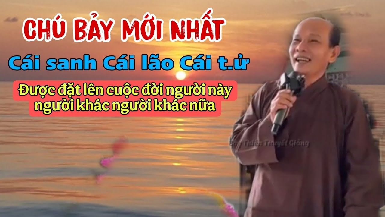 Chú bảy thiện chia sẻ mới nhất _ cái sanh cái lão cái t.ử được đặt lên cuộc đời người này người khác