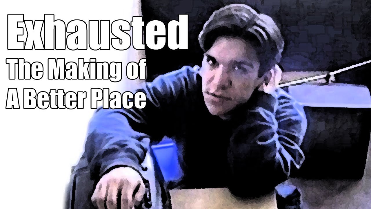 Exhausted: The Making of A Better Place