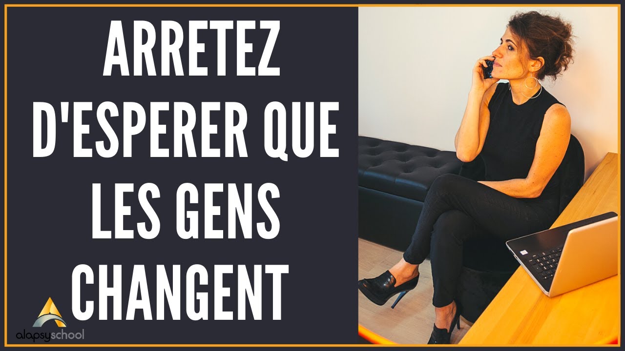 Arrêtez d'espérer que les gens changent!