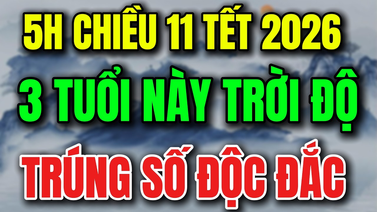 5H CHIỀU 11 TẾT 2026, 3 CON GIÁP TRỜI ĐỘ, TRÚNG SỐ ĐỘC ĐẮC -Lời Phật Dạy #loiphatday #phongthuy
