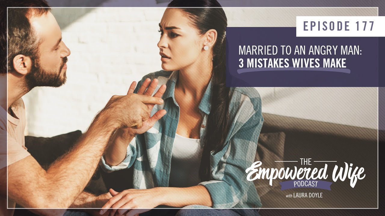 Married to an Angry Man: 3 Mistakes Wives Make - Empowered Wife Podcast with Laura Doyle EP# 177