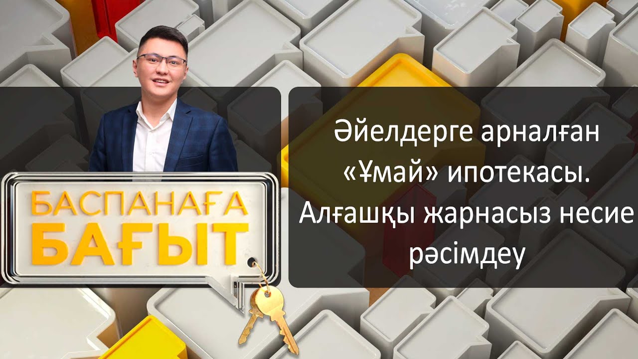 Әйелдерге арналған «Ұмай» ипотекасы. Алғашқы жарнасыз несие рәсімдеу. «Баспанаға бағыт»