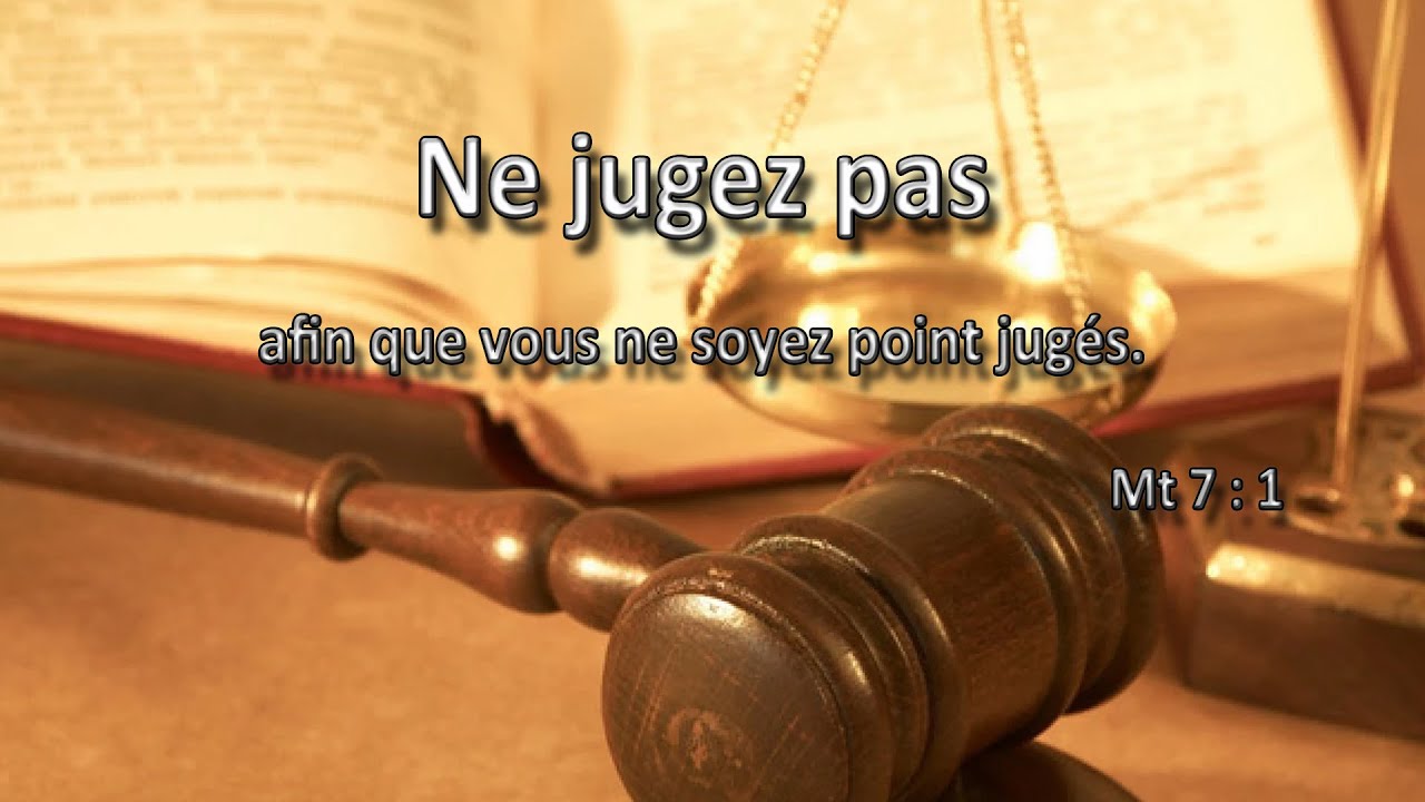 Ne jugez point, afin que vous ne soyez point jugés. (Mt 7 : 1)