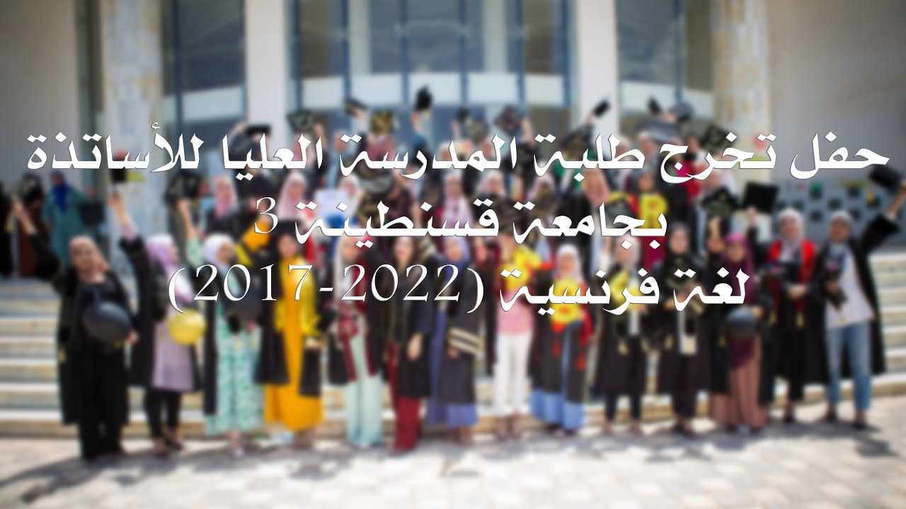 حفل تخرج طلبة المدرسة العليا للأساتذة بجامعة قسنطينة 3 ( 2017-2022 ) -  لغة فرنسية -