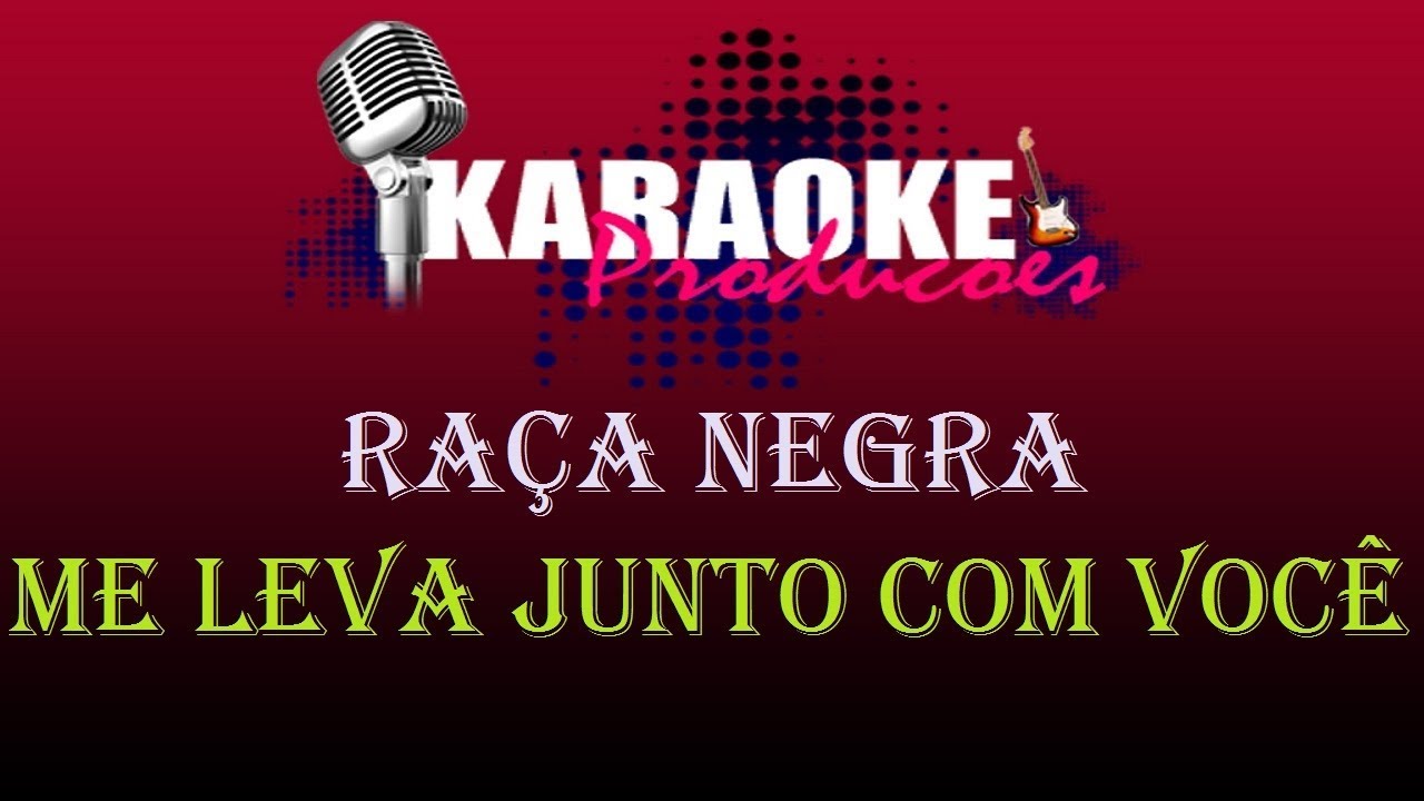 RAÇA NEGRA - ME LEVA JUNTO COM VOCÊ ( KARAOKE )
